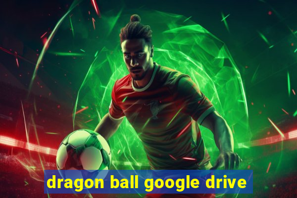 dragon ball google drive